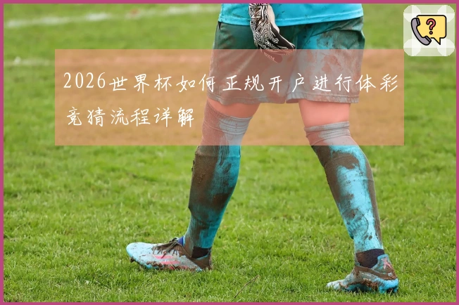 2026世界杯如何正规开户进行体彩竞猜流程详解