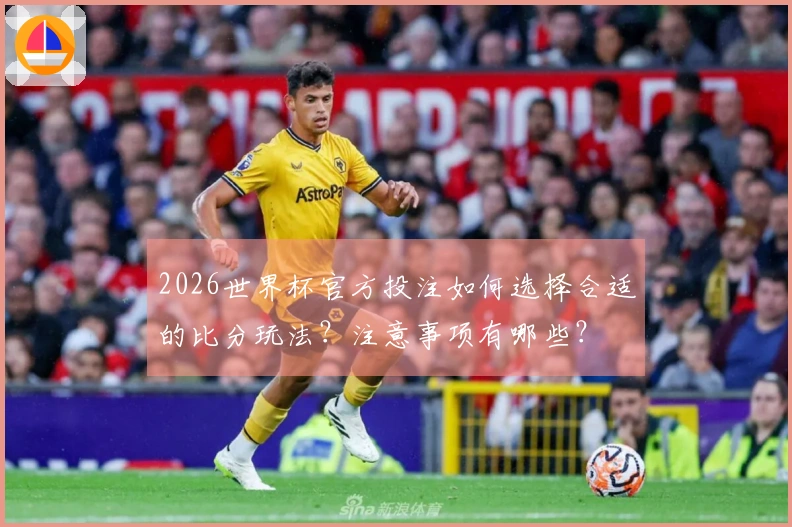 2026世界杯官方投注如何选择合适的比分玩法？注意事项有哪些？