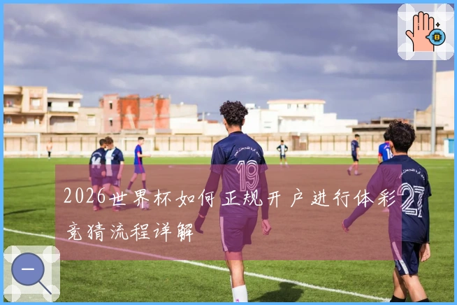 2026世界杯如何正规开户进行体彩竞猜流程详解