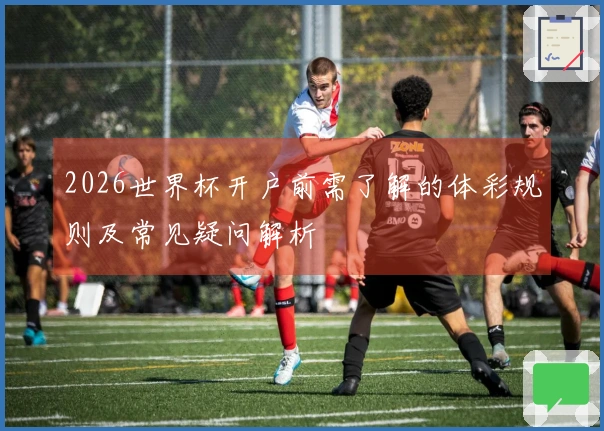 2026世界杯开户前需了解的体彩规则及常见疑问解析