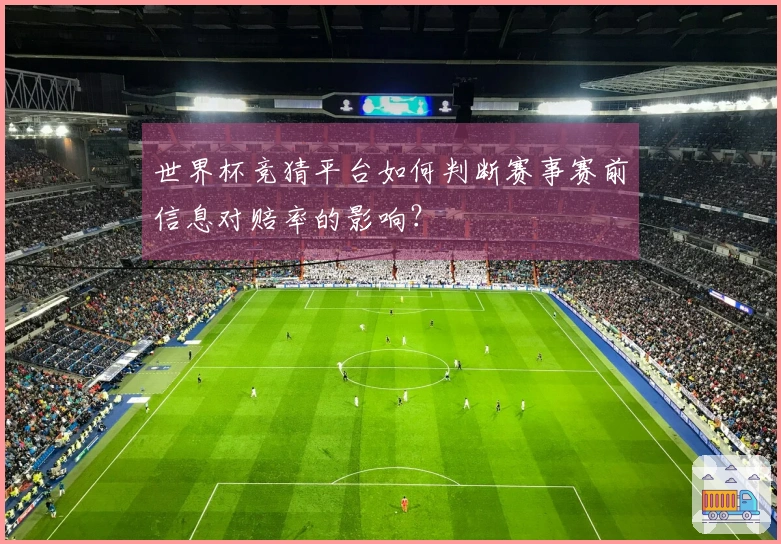 世界杯竞猜平台如何判断赛事赛前信息对赔率的影响？