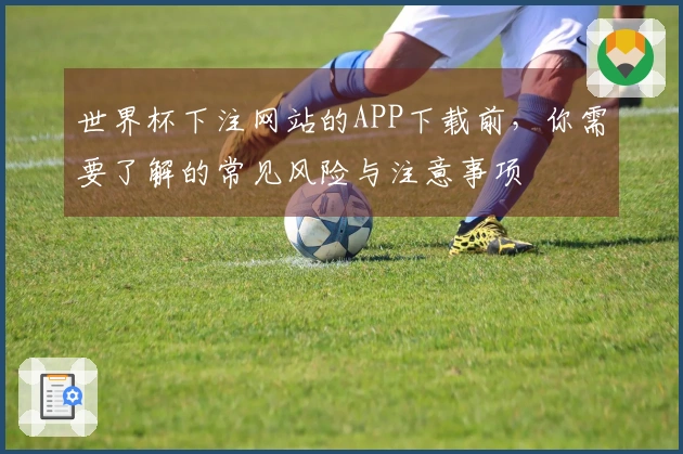 世界杯下注网站的APP下载前，你需要了解的常见风险与注意事项